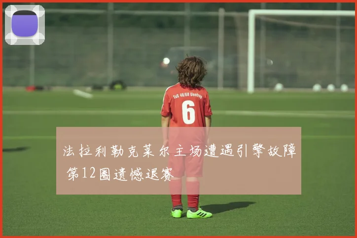 法拉利勒克莱尔主场遭遇引擎故障 第12圈遗憾退赛